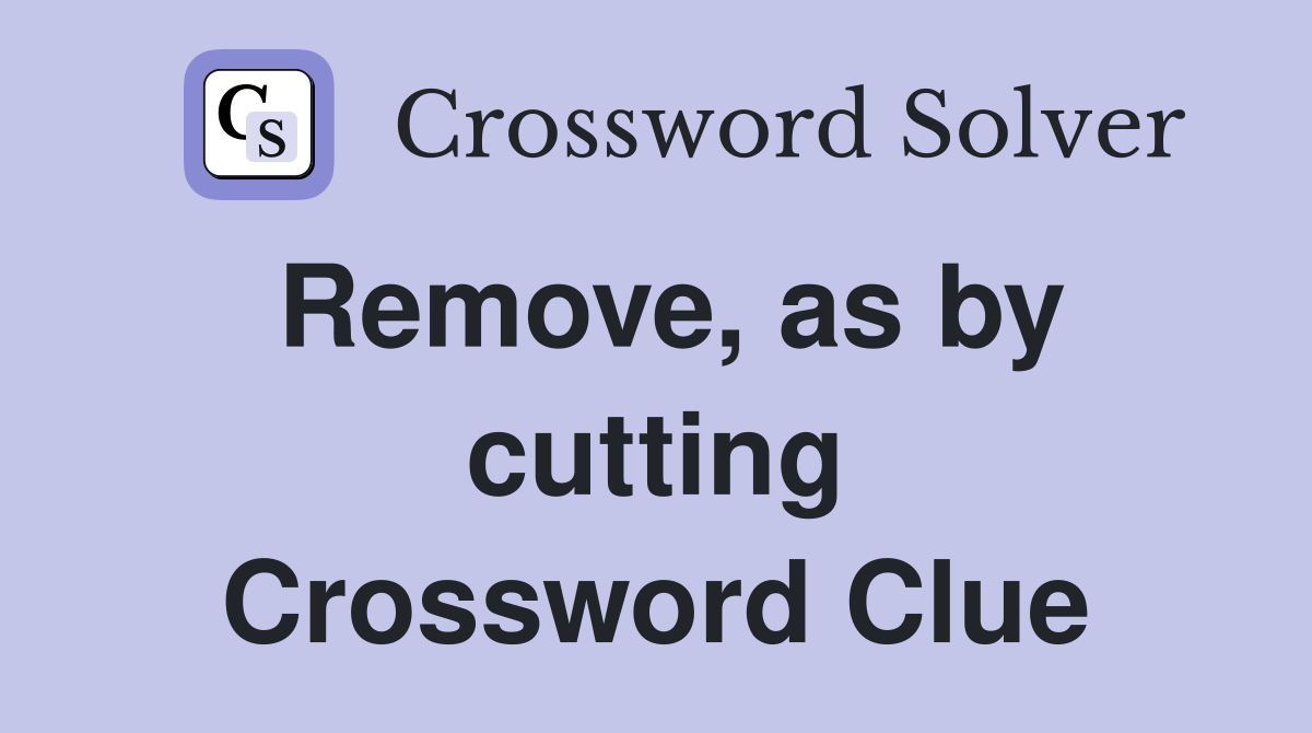 Remove, as by cutting Crossword Clue Answers Crossword Solver